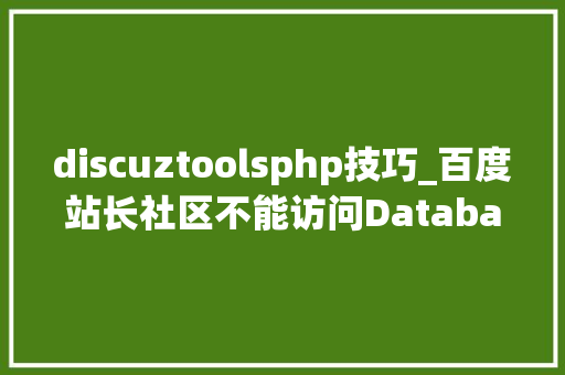 discuztoolsphp技巧_百度站长社区不能访问Database Error若何解决