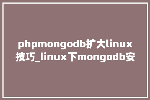 phpmongodb扩大linux技巧_linux下mongodb安装支配及设备说明