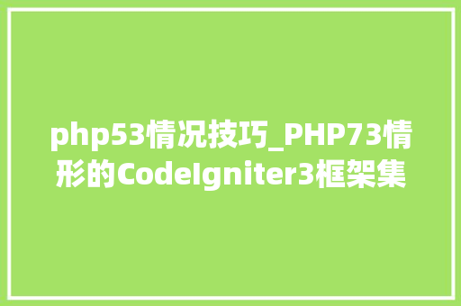 php53情况技巧_PHP73情形的CodeIgniter3框架集成swaggerUI