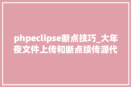 phpeclipse断点技巧_大年夜文件上传和断点续传源代码