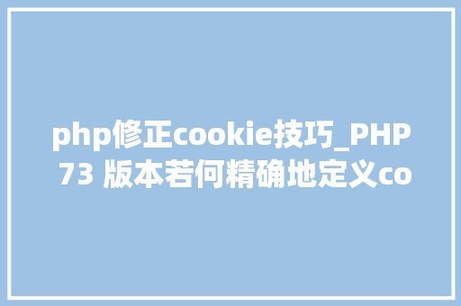 php修正cookie技巧_PHP 73 版本若何精确地定义cookies的写法