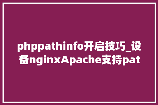phppathinfo开启技巧_设备nginxApache支持pathinfo模式什么是phpinfo模式