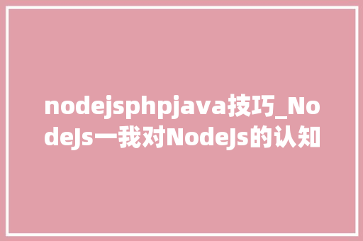 nodejsphpjava技巧_NodeJs一我对NodeJs的认知
