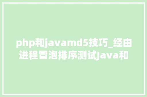 php和javamd5技巧_经由进程冒泡排序测试Java和PHP机能