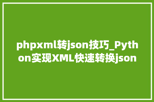phpxml转json技巧_Python实现XML快速转换json