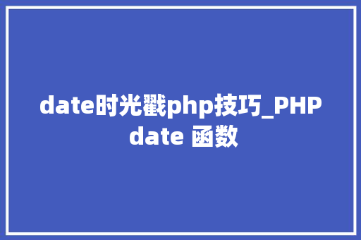 date时光戳php技巧_PHP date 函数 网站推广 date时光戳php技巧_PHP date 函数 date时光戳php技巧_PHP date 函数 网站推广