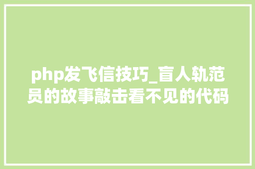 php发飞信技巧_盲人轨范员的故事敲击看不见的代码 倾听收集世界
