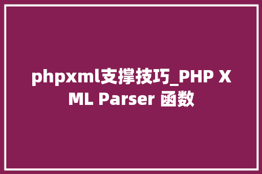 phpxml支撑技巧_PHP XML Parser 函数 phpxml支撑技巧_PHP XML Parser 函数