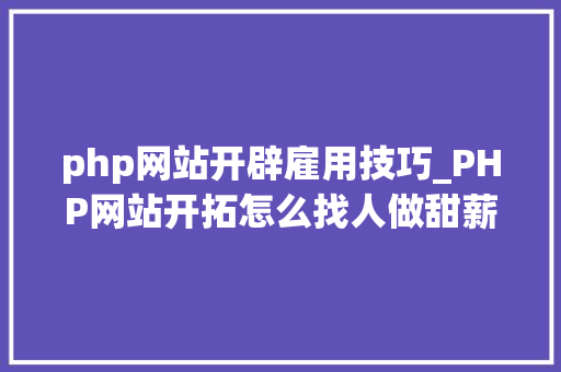 php网站开辟雇用技巧_PHP网站开拓怎么找人做甜薪工场助您轻松解决人才需求