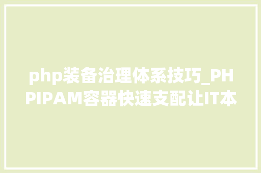 php装备治理体系技巧_PHPIPAM容器快速支配让IT本钱统计与治理不再头疼