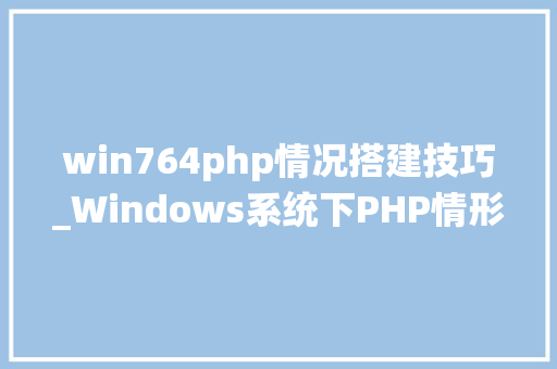 win764php情况搭建技巧_Windows系统下PHP情形手动搭建教程