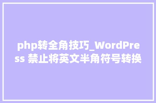 php转全角技巧_WordPress 禁止将英文半角符号转换成全角符号