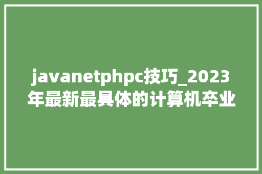 javanetphpc技巧_2023年最新最具体的计算机卒业设计选题卒业论文题目 javanetphpc技巧_2023年最新最具体的计算机卒业设计选题卒业论文题目 网站推广