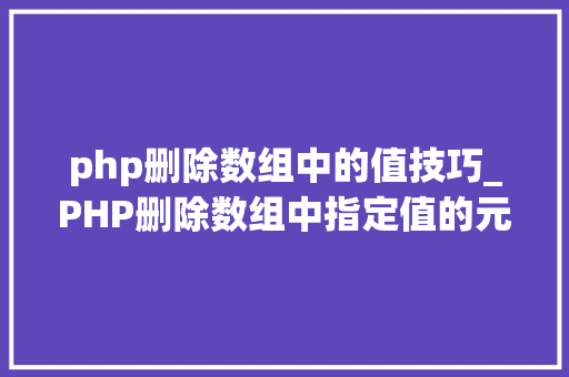 php删除数组中的值技巧_PHP删除数组中指定值的元素的方法