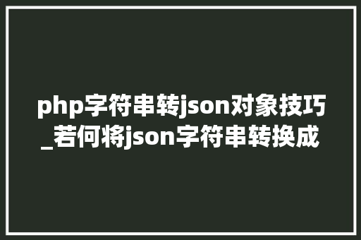 php字符串转json对象技巧_若何将json字符串转换成json数组并遍历属性值
