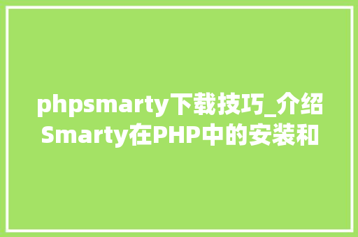 phpsmarty下载技巧_介绍Smarty在PHP中的安装和运用