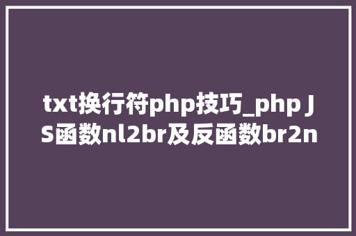 txt换行符php技巧_php JS函数nl2br及反函数br2nl和应用场景