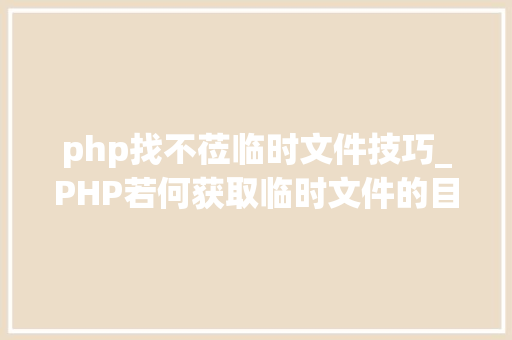 php找不莅临时文件技巧_PHP若何获取临时文件的目录路径
