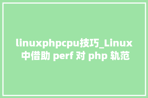 linuxphpcpu技巧_Linux 中借助 perf 对 php 轨范模拟CPU高的案例分析