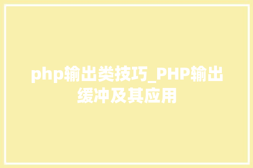 php输出类技巧_PHP输出缓冲及其应用