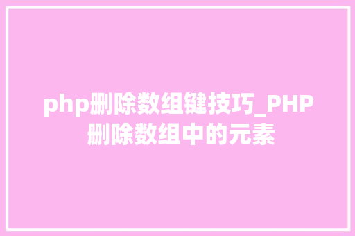 php删除数组键技巧_PHP 删除数组中的元素 php删除数组键技巧_PHP 删除数组中的元素 Web前端