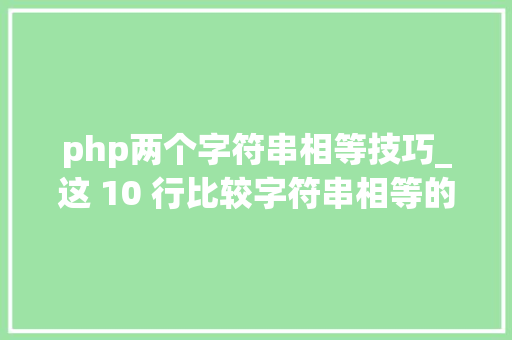 php两个字符串相等技巧_这 10 行比较字符串相等的代码给我整懵了不信你也来看看