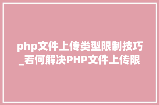php文件上传类型限制技巧_若何解决PHP文件上传限制的问题