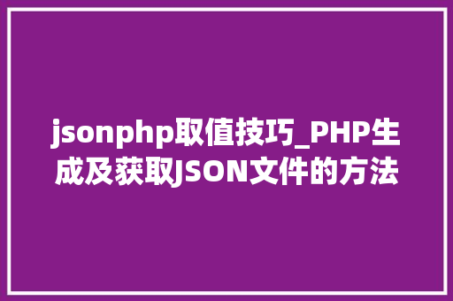 jsonphp取值技巧_PHP生成及获取JSON文件的方法