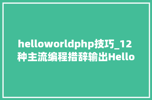 helloworldphp技巧_12 种主流编程措辞输出Hello World你真的都邑了吗