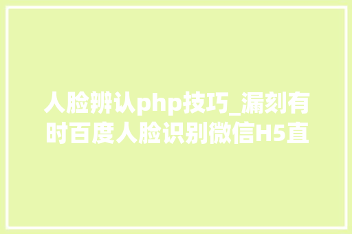 人脸辨认php技巧_漏刻有时百度人脸识别微信H5直接调用摄像头ajax上传PHP源码 人脸辨认php技巧_漏刻有时百度人脸识别微信H5直接调用摄像头ajax上传PHP源码 网站推广