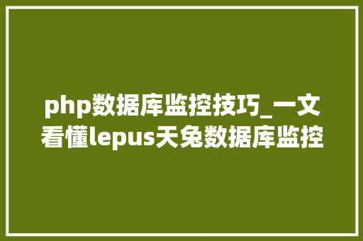 php数据库监控技巧_一文看懂lepus天兔数据库监控系统若何搭建 php数据库监控技巧_一文看懂lepus天兔数据库监控系统若何搭建 Web前端