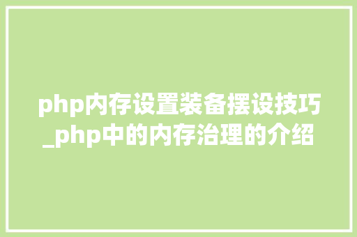 php内存设置装备摆设技巧_php中的内存治理的介绍