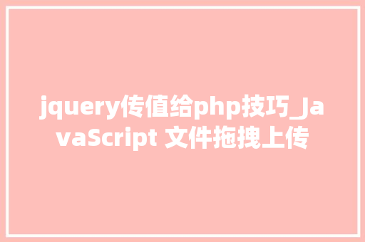 jquery传值给php技巧_JavaScript 文件拖拽上传