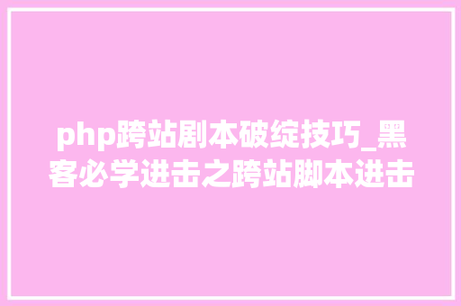 php跨站剧本破绽技巧_黑客必学进击之跨站脚本进击
