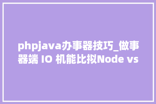 phpjava办事器技巧_做事器端 IO 机能比拟Node vs PHP vs Java vs Go