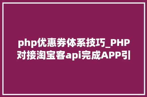 php优惠券体系技巧_PHP对接淘宝客api完成APP引流优惠券轻松实现躺赚