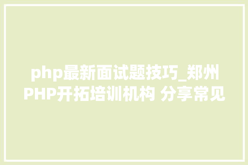 php最新面试题技巧_郑州PHP开拓培训机构 分享常见PHP面试题 php最新面试题技巧_郑州PHP开拓培训机构 分享常见PHP面试题 PHP教程