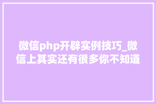微信php开辟实例技巧_微信上其实还有很多你不知道的事Python微信平台开拓编写实录