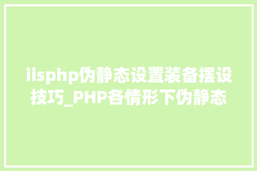 iisphp伪静态设置装备摆设技巧_PHP各情形下伪静态设备