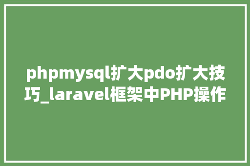 phpmysql扩大pdo扩大技巧_laravel框架中PHP操作数据库的Mysql和PDO扩展应用