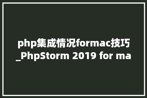 php集成情况formac技巧_PhpStorm 2019 for macPHP集成开拓对象