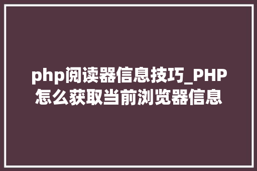 php阅读器信息技巧_PHP怎么获取当前浏览器信息