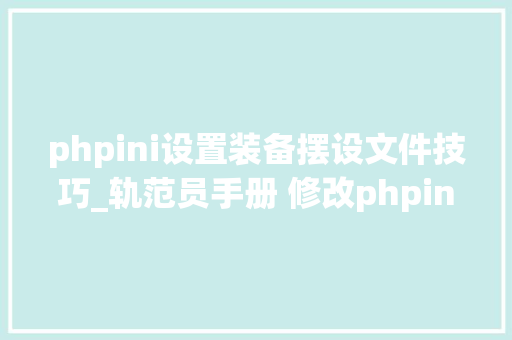 phpini设置装备摆设文件技巧_轨范员手册 修改phpini的几种方法 phpini设置装备摆设文件技巧_轨范员手册 修改phpini的几种方法 PHP教程