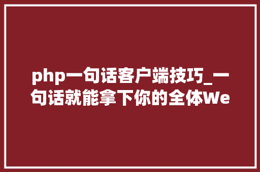 php一句话客户端技巧_一句话就能拿下你的全体Web站什么觉得