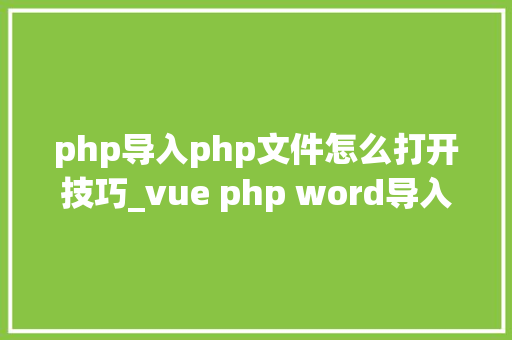 php导入php文件怎么打开技巧_vue php word导入识别word文档 php导入php文件怎么打开技巧_vue php word导入识别word文档 网站推广