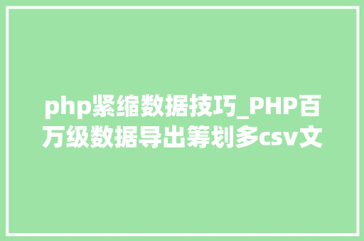 php紧缩数据技巧_PHP百万级数据导出筹划多csv文件压缩实例讲解