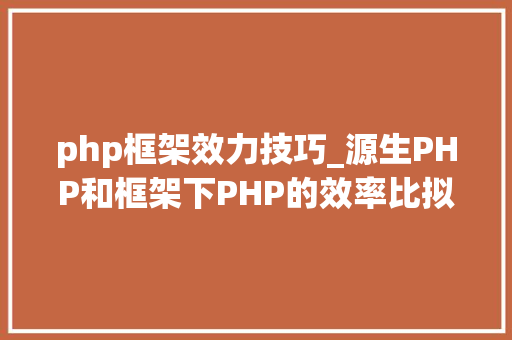 php框架效力技巧_源生PHP和框架下PHP的效率比拟