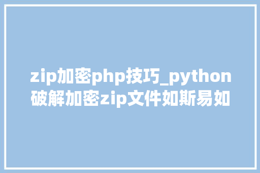 zip加密php技巧_python破解加密zip文件如斯易如反掌