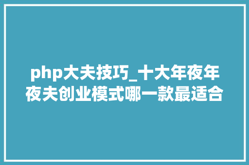 php大夫技巧_十大年夜年夜夫创业模式哪一款最适合你 php大夫技巧_十大年夜年夜夫创业模式哪一款最适合你 PHP教程