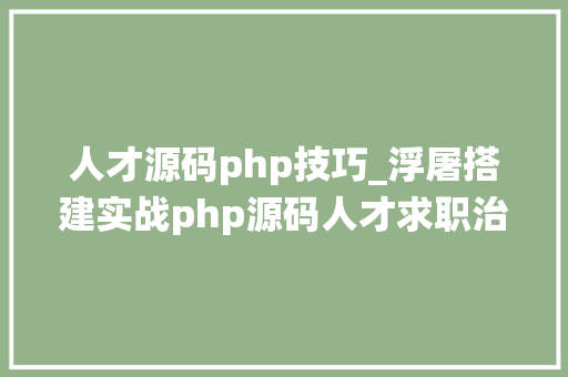 人才源码php技巧_浮屠搭建实战php源码人才求职治理系统后年夜驾thinkphp源码一